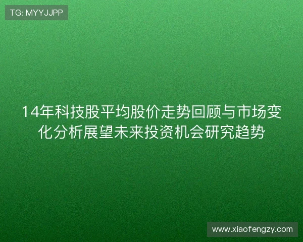 14年科技股平均股价走势回顾与市场变化分析展望未来投资机会研究趋势