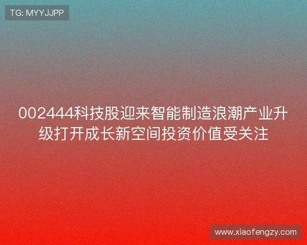 002444科技股迎来智能制造浪潮产业升级打开成长新空间投资价值受关注